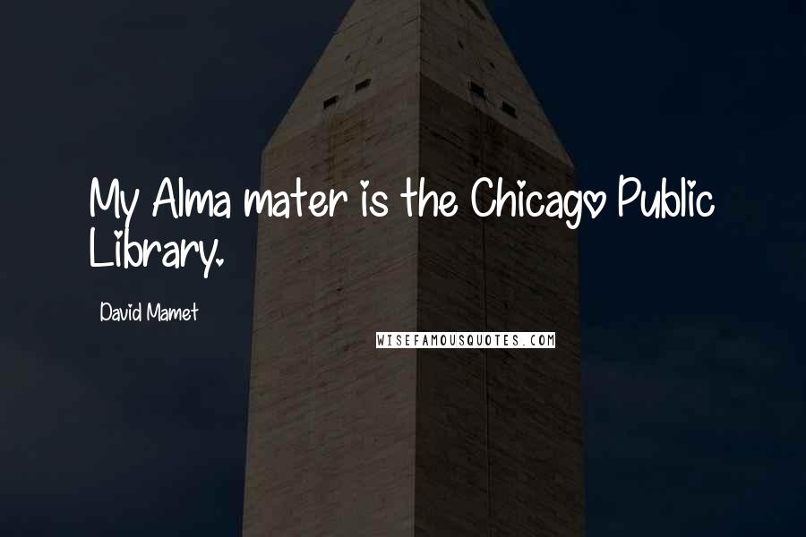 David Mamet Quotes: My Alma mater is the Chicago Public Library.