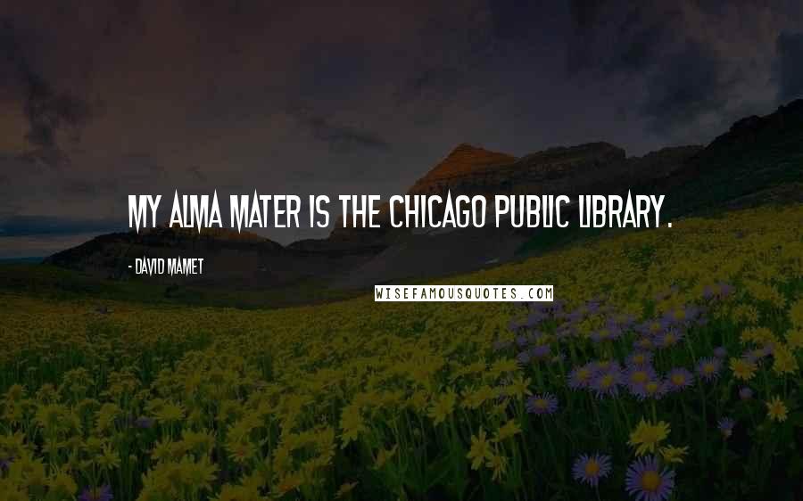 David Mamet Quotes: My Alma mater is the Chicago Public Library.