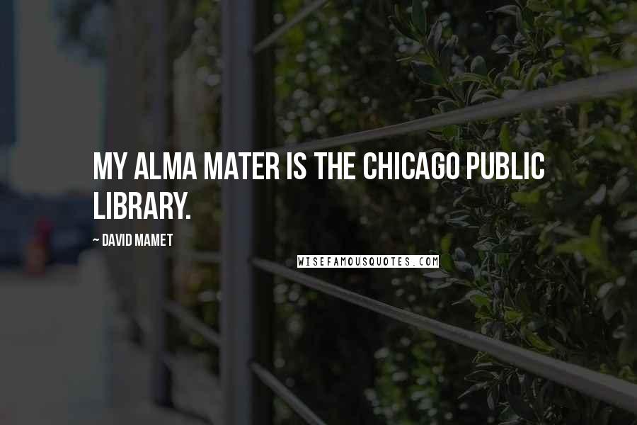 David Mamet Quotes: My Alma mater is the Chicago Public Library.