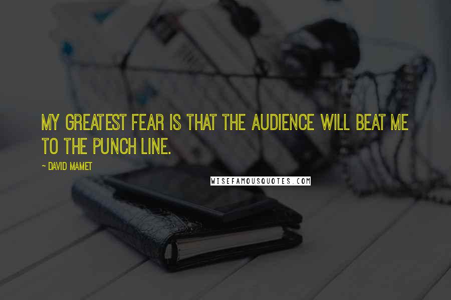 David Mamet Quotes: My greatest fear is that the audience will beat me to the punch line.