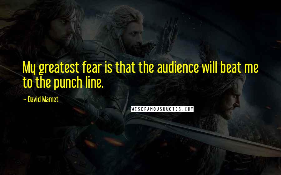 David Mamet Quotes: My greatest fear is that the audience will beat me to the punch line.