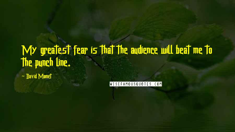 David Mamet Quotes: My greatest fear is that the audience will beat me to the punch line.