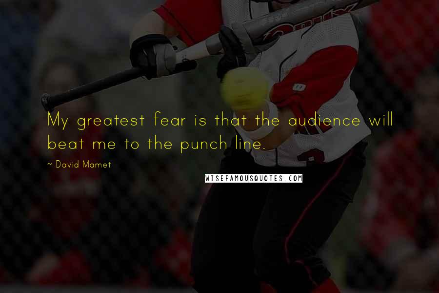 David Mamet Quotes: My greatest fear is that the audience will beat me to the punch line.