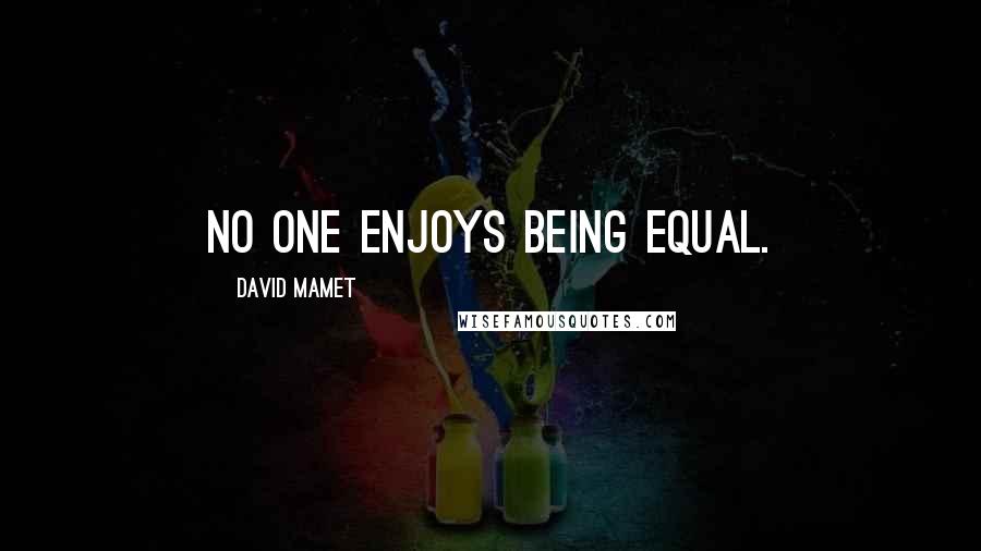 David Mamet Quotes: No one enjoys being equal.