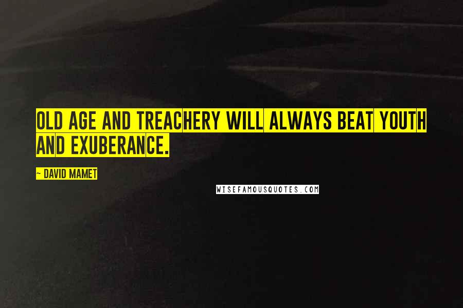 David Mamet Quotes: Old age and treachery will always beat youth and exuberance.