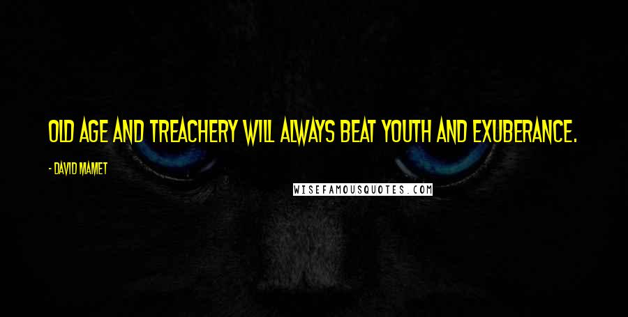 David Mamet Quotes: Old age and treachery will always beat youth and exuberance.