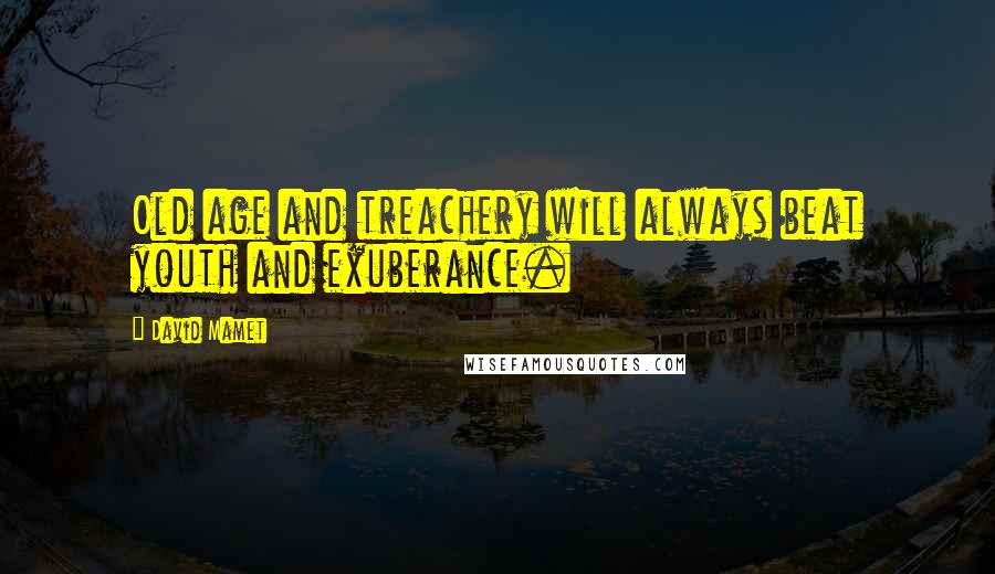 David Mamet Quotes: Old age and treachery will always beat youth and exuberance.