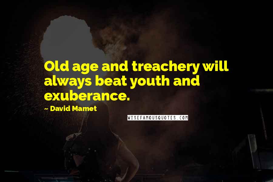 David Mamet Quotes: Old age and treachery will always beat youth and exuberance.