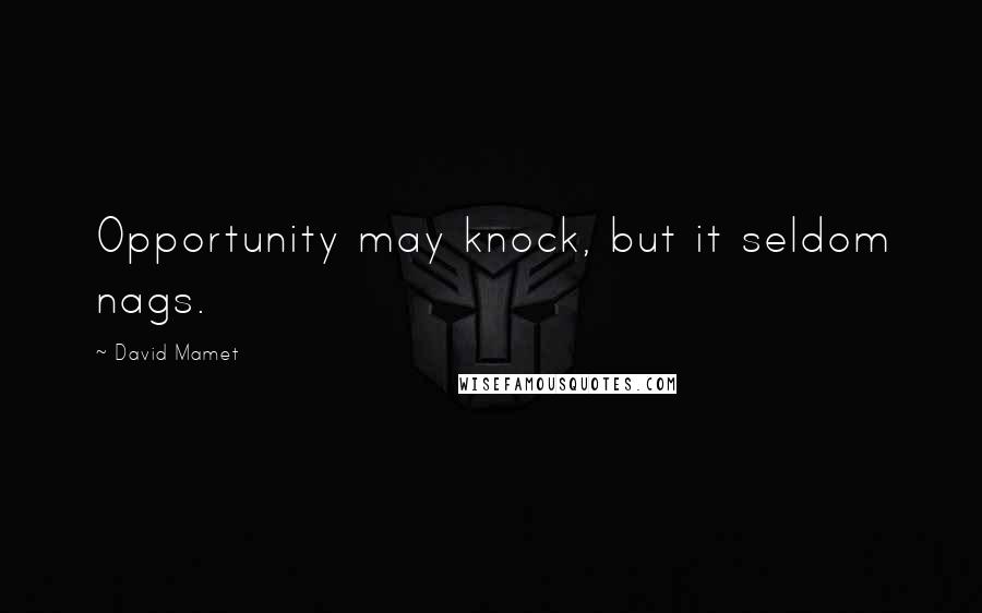David Mamet Quotes: Opportunity may knock, but it seldom nags.