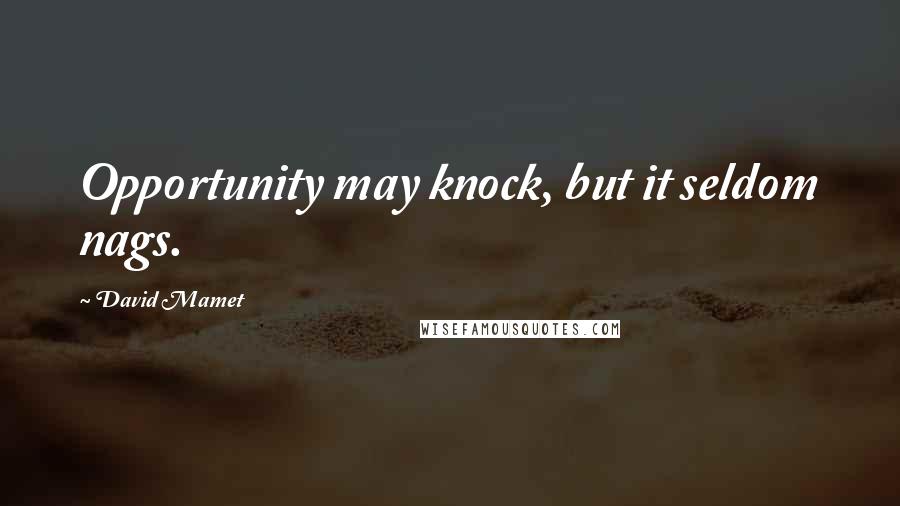 David Mamet Quotes: Opportunity may knock, but it seldom nags.