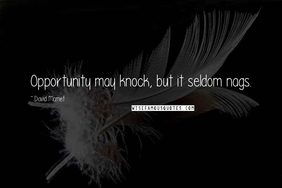 David Mamet Quotes: Opportunity may knock, but it seldom nags.