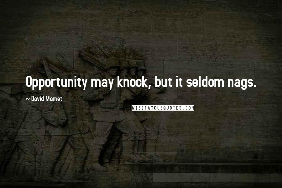 David Mamet Quotes: Opportunity may knock, but it seldom nags.