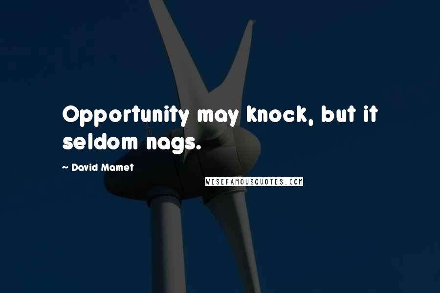 David Mamet Quotes: Opportunity may knock, but it seldom nags.
