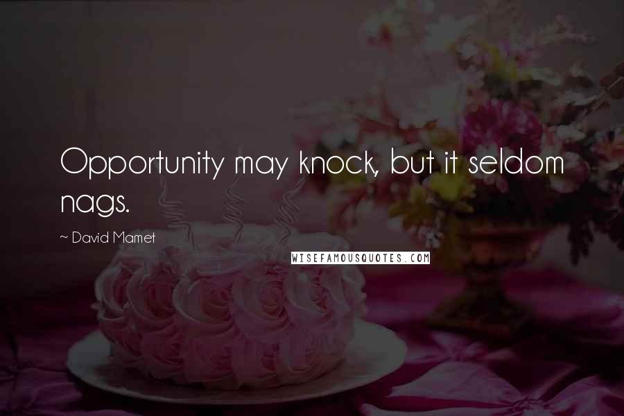 David Mamet Quotes: Opportunity may knock, but it seldom nags.