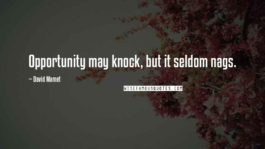 David Mamet Quotes: Opportunity may knock, but it seldom nags.