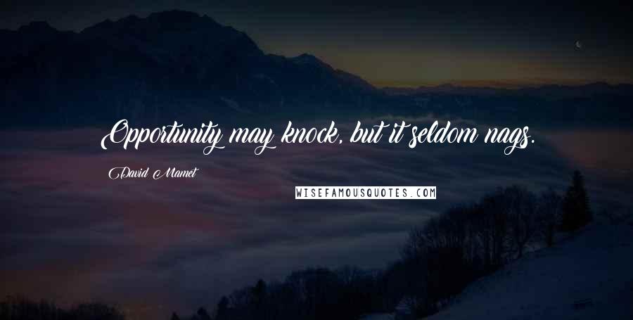 David Mamet Quotes: Opportunity may knock, but it seldom nags.