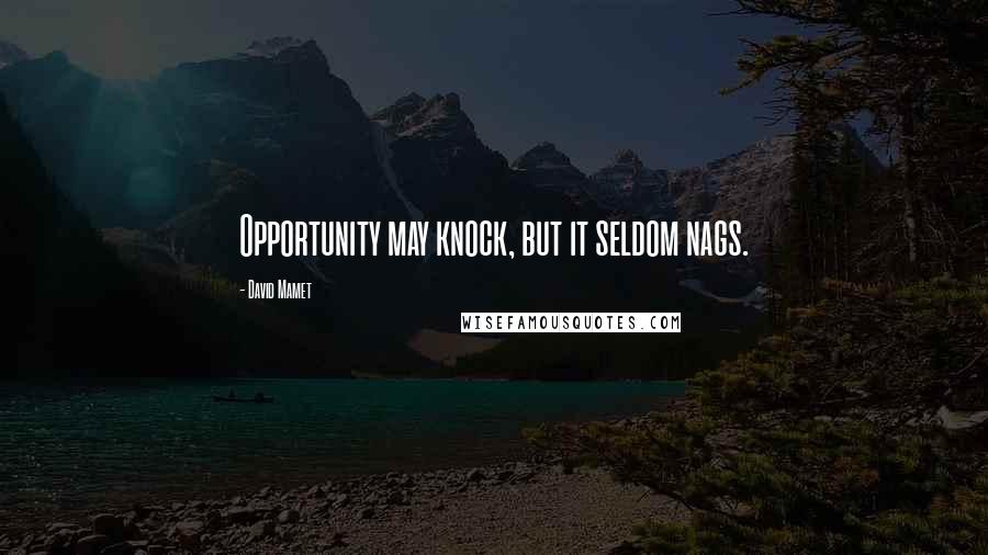 David Mamet Quotes: Opportunity may knock, but it seldom nags.