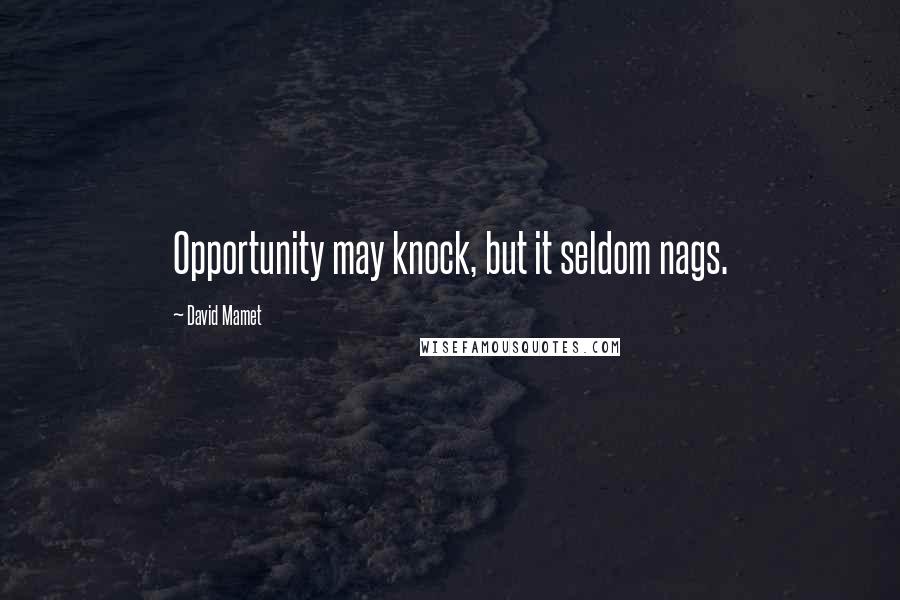 David Mamet Quotes: Opportunity may knock, but it seldom nags.