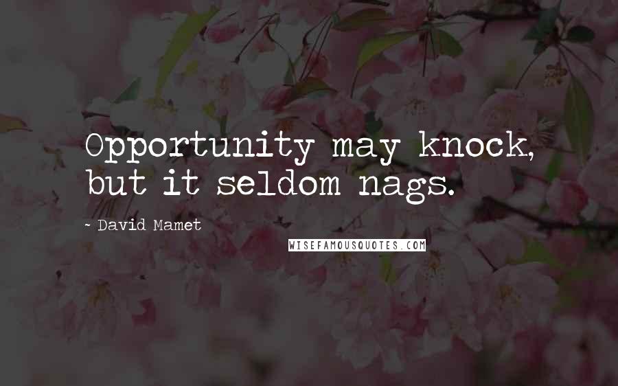 David Mamet Quotes: Opportunity may knock, but it seldom nags.