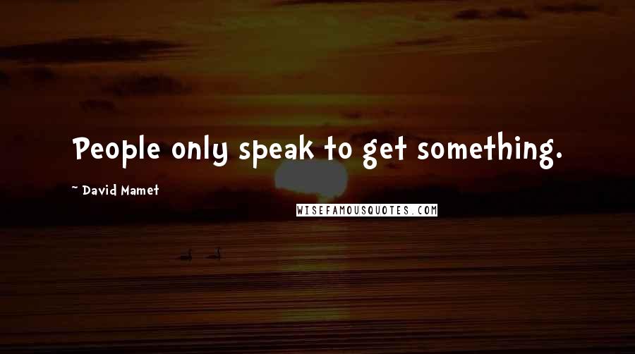 David Mamet Quotes: People only speak to get something.