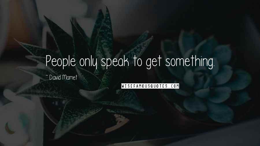 David Mamet Quotes: People only speak to get something.