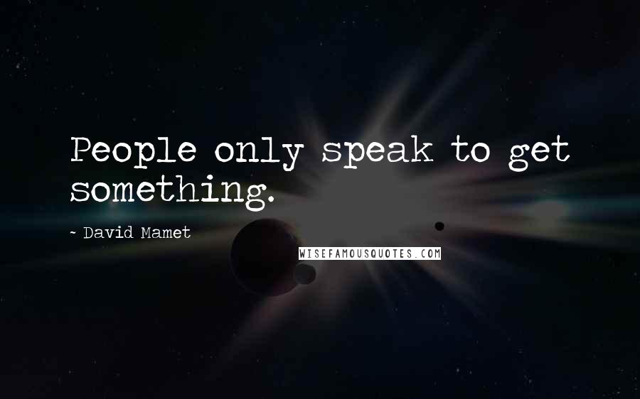 David Mamet Quotes: People only speak to get something.