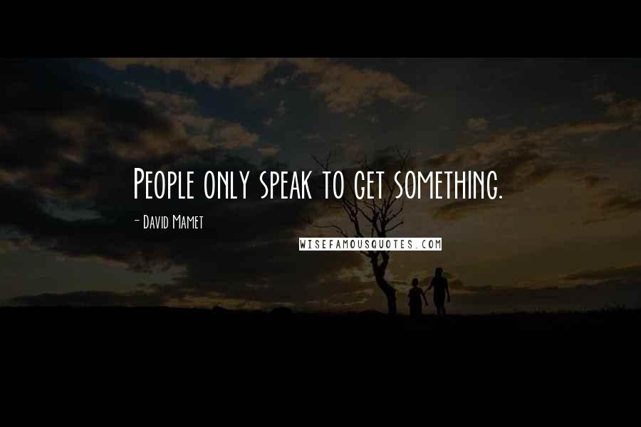 David Mamet Quotes: People only speak to get something.