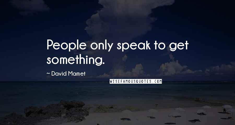 David Mamet Quotes: People only speak to get something.