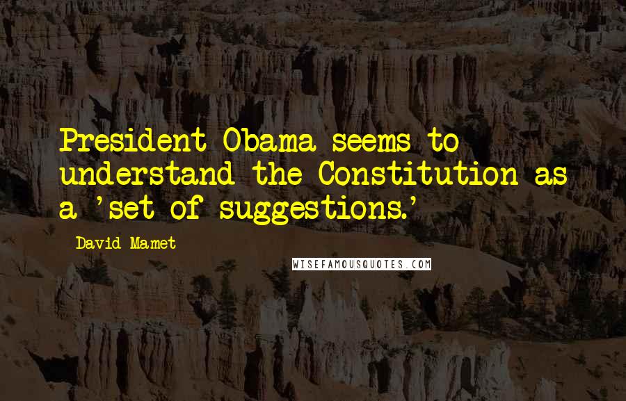 David Mamet Quotes: President Obama seems to understand the Constitution as a 'set of suggestions.'