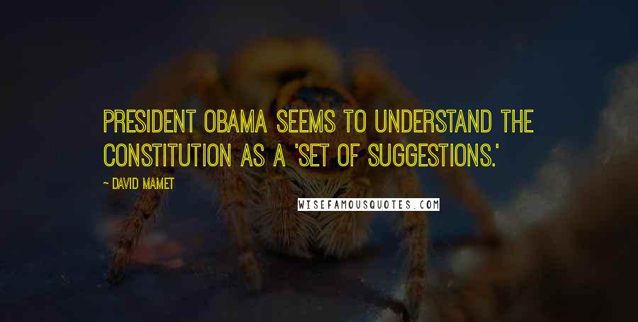 David Mamet Quotes: President Obama seems to understand the Constitution as a 'set of suggestions.'