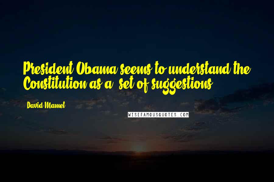 David Mamet Quotes: President Obama seems to understand the Constitution as a 'set of suggestions.'