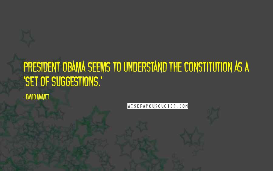 David Mamet Quotes: President Obama seems to understand the Constitution as a 'set of suggestions.'