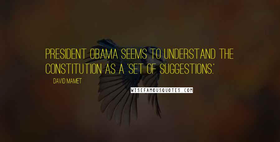David Mamet Quotes: President Obama seems to understand the Constitution as a 'set of suggestions.'