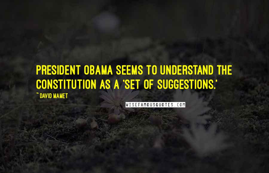 David Mamet Quotes: President Obama seems to understand the Constitution as a 'set of suggestions.'