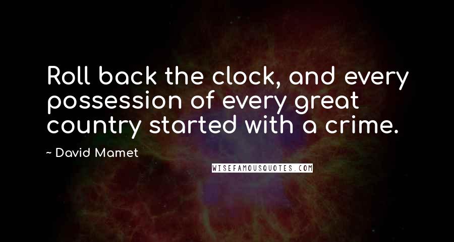 David Mamet Quotes: Roll back the clock, and every possession of every great country started with a crime.