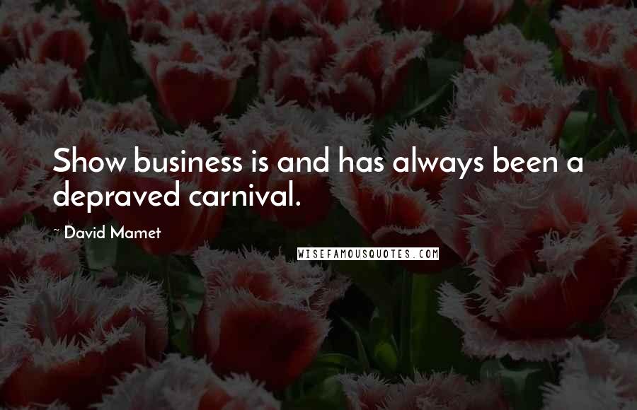 David Mamet Quotes: Show business is and has always been a depraved carnival.