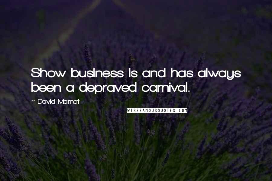 David Mamet Quotes: Show business is and has always been a depraved carnival.