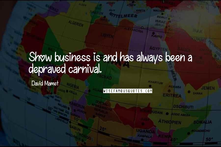 David Mamet Quotes: Show business is and has always been a depraved carnival.