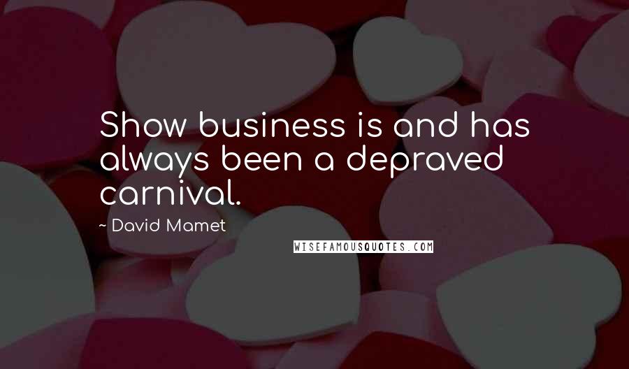 David Mamet Quotes: Show business is and has always been a depraved carnival.