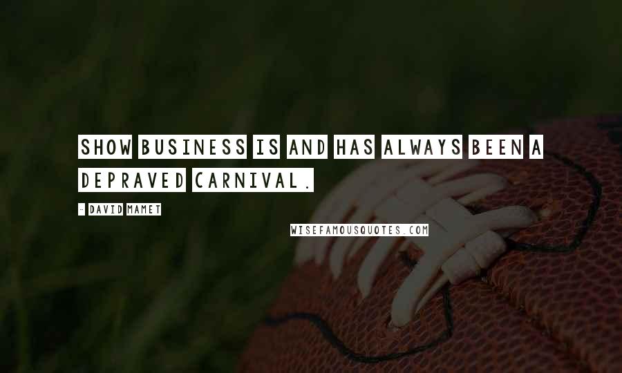 David Mamet Quotes: Show business is and has always been a depraved carnival.