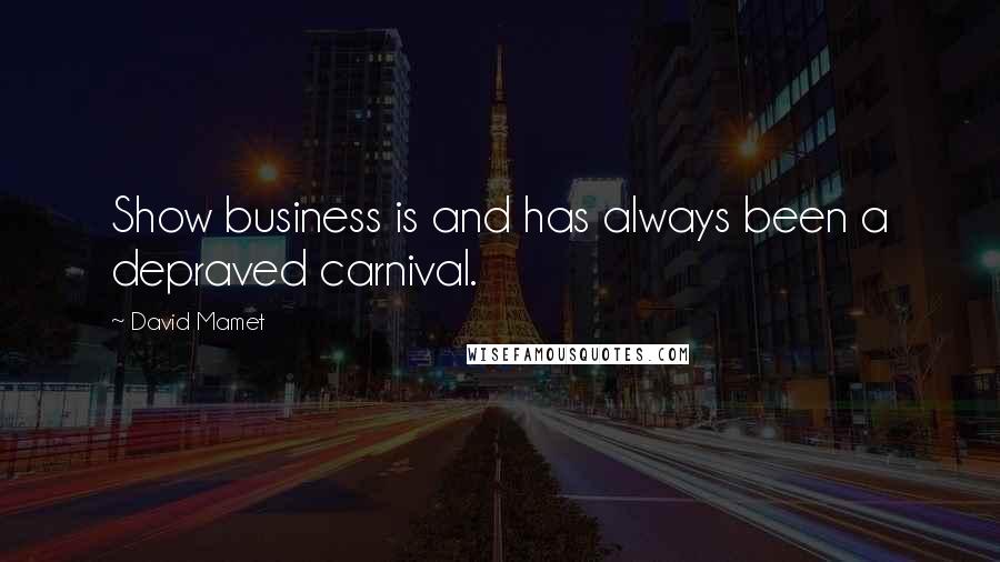 David Mamet Quotes: Show business is and has always been a depraved carnival.