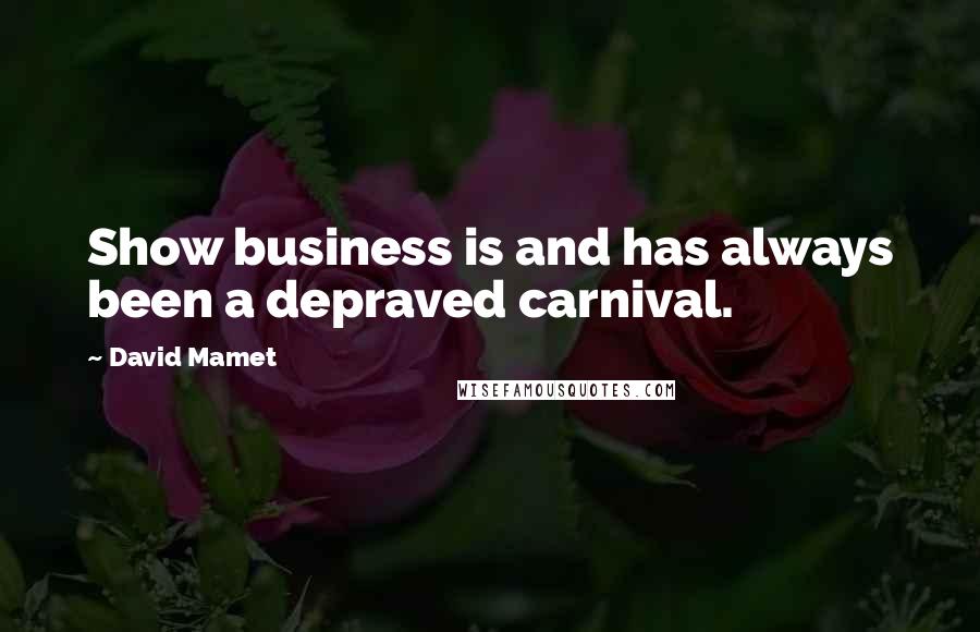 David Mamet Quotes: Show business is and has always been a depraved carnival.