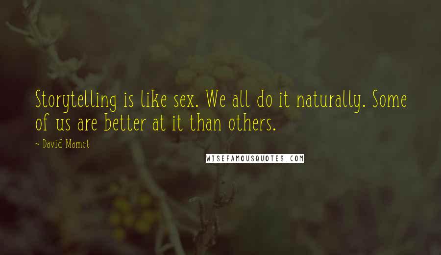 David Mamet Quotes: Storytelling is like sex. We all do it naturally. Some of us are better at it than others.
