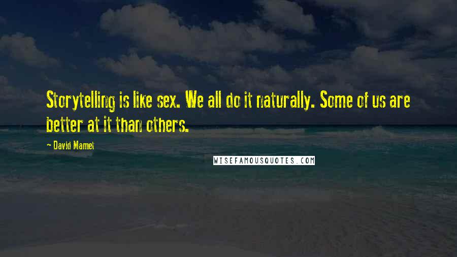 David Mamet Quotes: Storytelling is like sex. We all do it naturally. Some of us are better at it than others.
