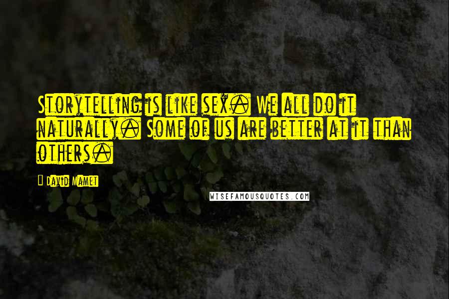 David Mamet Quotes: Storytelling is like sex. We all do it naturally. Some of us are better at it than others.