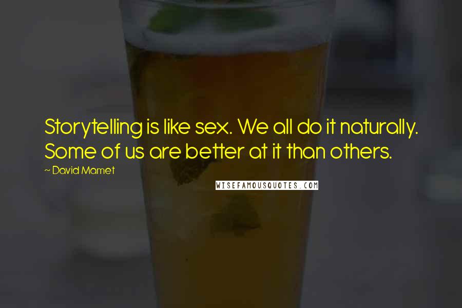 David Mamet Quotes: Storytelling is like sex. We all do it naturally. Some of us are better at it than others.