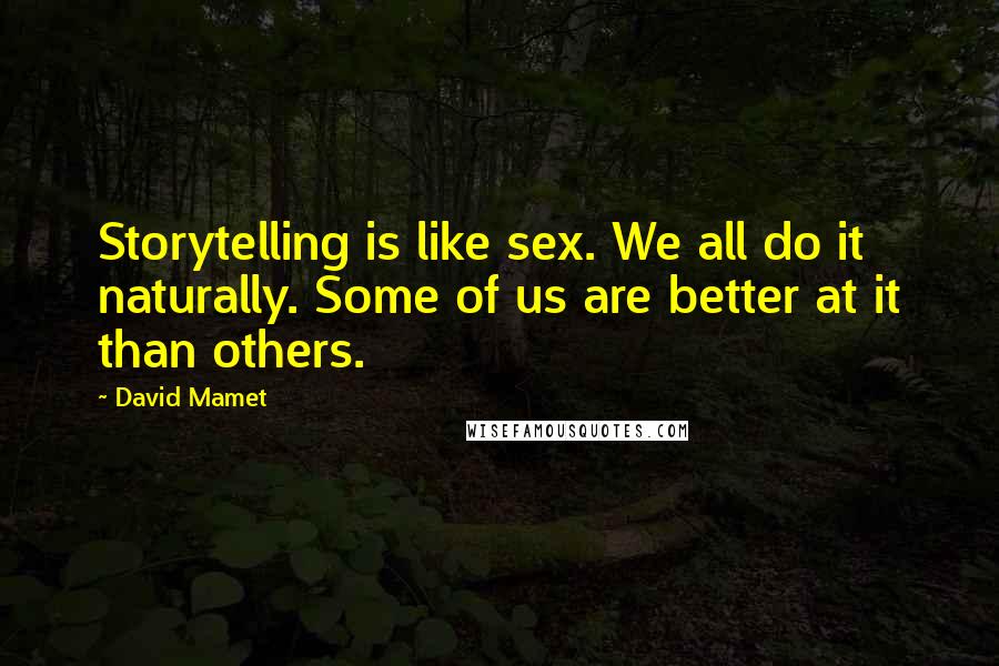 David Mamet Quotes: Storytelling is like sex. We all do it naturally. Some of us are better at it than others.