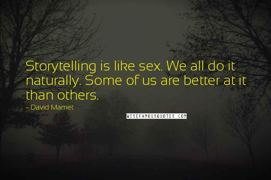 David Mamet Quotes: Storytelling is like sex. We all do it naturally. Some of us are better at it than others.
