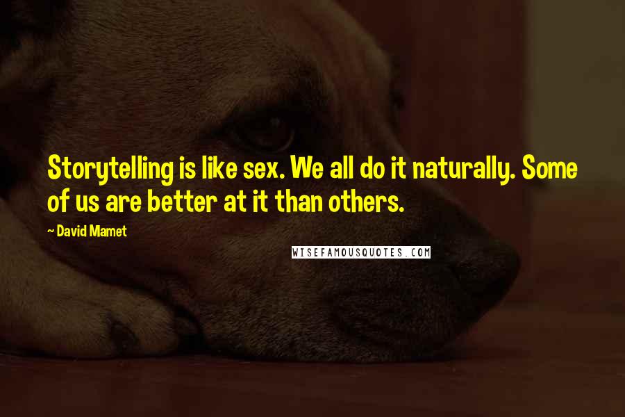 David Mamet Quotes: Storytelling is like sex. We all do it naturally. Some of us are better at it than others.