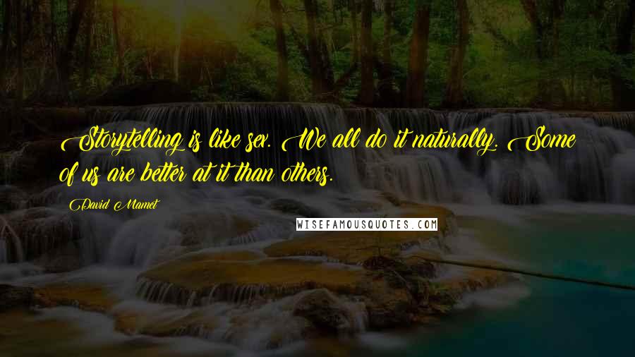 David Mamet Quotes: Storytelling is like sex. We all do it naturally. Some of us are better at it than others.